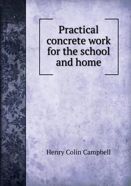 Обложка книги Practical concrete work for the school and home, Henry Colin Campbell