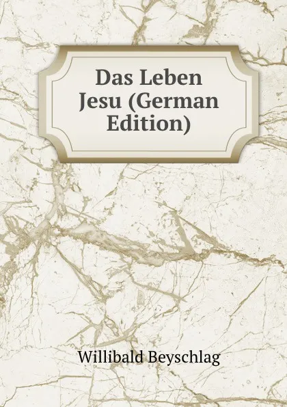 Обложка книги Das Leben Jesu (German Edition), Willibald Beyschlag