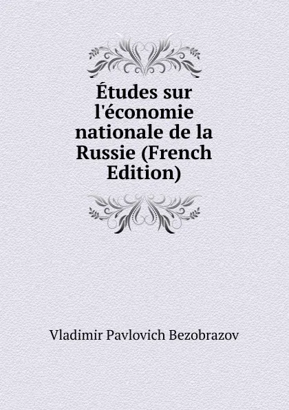 Обложка книги Etudes sur l.economie nationale de la Russie (French Edition), Vladimir Pavlovich Bezobrazov