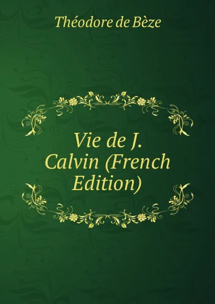 Обложка книги Vie de J. Calvin (French Edition), Théodore de Bèze