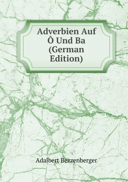 Обложка книги Adverbien Auf O Und Ba (German Edition), Adalbert Bezzenberger