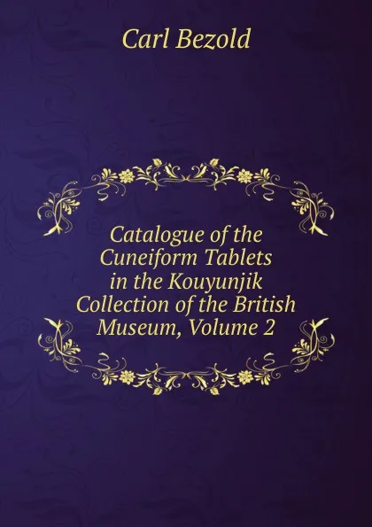 Обложка книги Catalogue of the Cuneiform Tablets in the Kouyunjik Collection of the British Museum, Volume 2, Carl Bezold