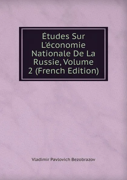 Обложка книги Etudes Sur L.economie Nationale De La Russie, Volume 2 (French Edition), Vladimir Pavlovich Bezobrazov