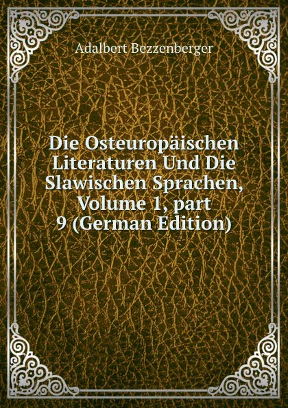 Обложка книги Die Osteuropaischen Literaturen Und Die Slawischen Sprachen, Volume 1,.part 9 (German Edition), Adalbert Bezzenberger