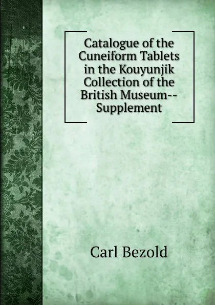 Обложка книги Catalogue of the Cuneiform Tablets in the Kouyunjik Collection of the British Museum--Supplement, Carl Bezold