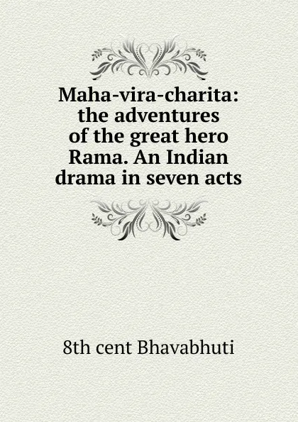 Обложка книги Maha-vira-charita: the adventures of the great hero Rama. An Indian drama in seven acts, 8th cent Bhavabhuti