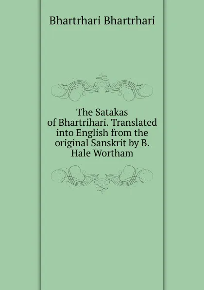 Обложка книги The Satakas of Bhartrihari. Translated into English from the original Sanskrit by B. Hale Wortham, Bhartrhari Bhartrhari