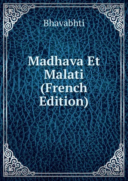 Обложка книги Madhava Et Malati (French Edition), Bhavabhti