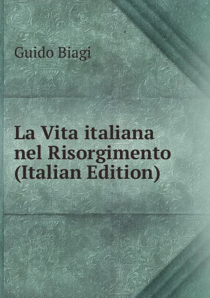 Обложка книги La Vita italiana nel Risorgimento (Italian Edition), Guido Biagi