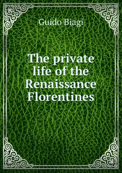 Обложка книги The private life of the Renaissance Florentines, Guido Biagi