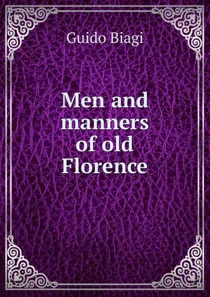 Обложка книги Men and manners of old Florence, Guido Biagi