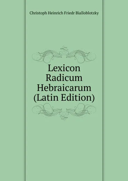 Обложка книги Lexicon Radicum Hebraicarum (Latin Edition), Christoph Heinrich Friedr Bialloblotzky