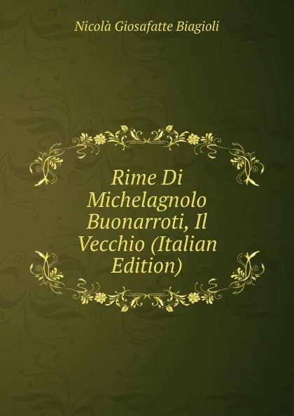 Обложка книги Rime Di Michelagnolo Buonarroti, Il Vecchio (Italian Edition), Nicolà Giosafatte Biagioli