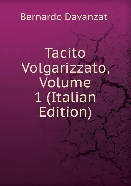 Обложка книги Tacito Volgarizzato, Volume 1 (Italian Edition), Bernardo Davanzati