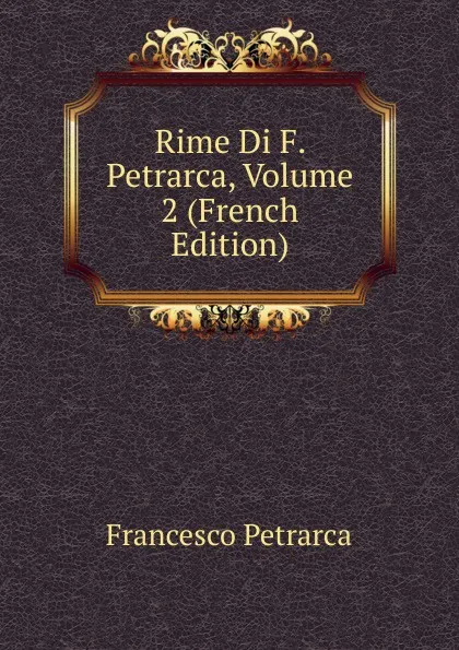 Обложка книги Rime Di F. Petrarca, Volume 2 (French Edition), Francesco Petrarca