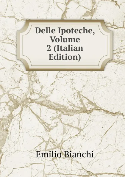 Обложка книги Delle Ipoteche, Volume 2 (Italian Edition), Emilio Bianchi