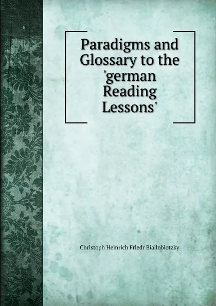 Обложка книги Paradigms and Glossary to the .german Reading Lessons.., Christoph Heinrich Friedr Bialloblotzky