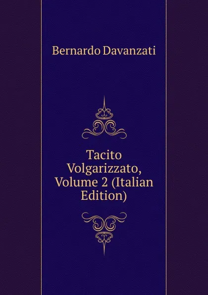 Обложка книги Tacito Volgarizzato, Volume 2 (Italian Edition), Bernardo Davanzati