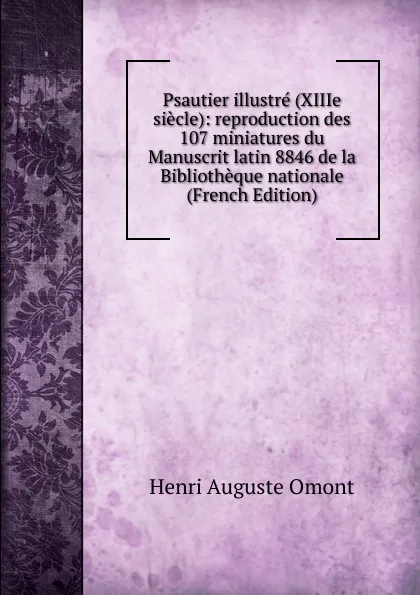 Обложка книги Psautier illustre (XIIIe siecle): reproduction des 107 miniatures du Manuscrit latin 8846 de la Bibliotheque nationale (French Edition), Henri Auguste Omont