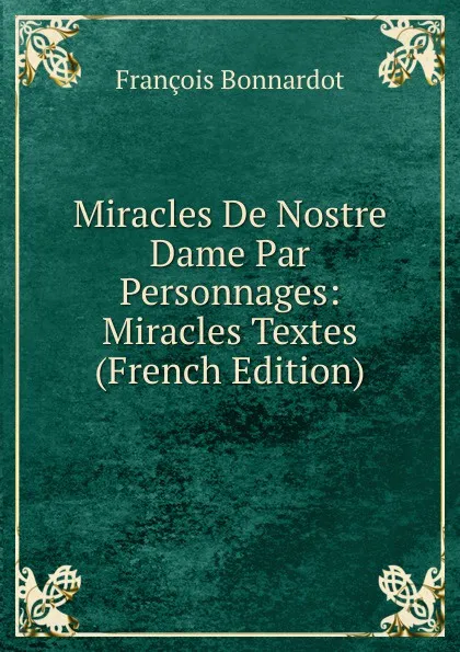 Обложка книги Miracles De Nostre Dame Par Personnages: Miracles Textes (French Edition), François Bonnardot