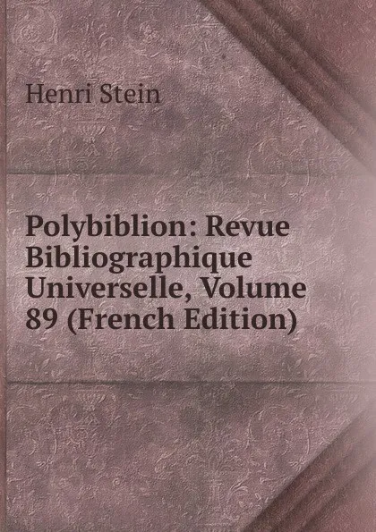 Обложка книги Polybiblion: Revue Bibliographique Universelle, Volume 89 (French Edition), Henri Stein