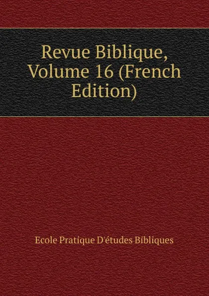 Обложка книги Revue Biblique, Volume 16 (French Edition), Ecole Pratique D'études Bibliques