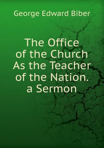 Обложка книги The Office of the Church As the Teacher of the Nation. a Sermon, George Edward Biber