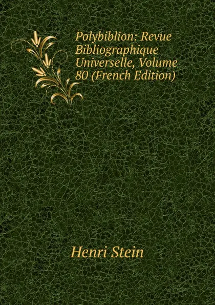 Обложка книги Polybiblion: Revue Bibliographique Universelle, Volume 80 (French Edition), Henri Stein