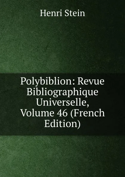 Обложка книги Polybiblion: Revue Bibliographique Universelle, Volume 46 (French Edition), Henri Stein