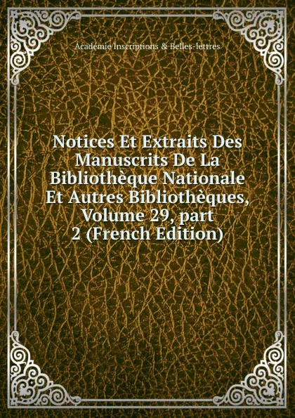 Обложка книги Notices Et Extraits Des Manuscrits De La Bibliotheque Nationale Et Autres Bibliotheques, Volume 29,.part 2 (French Edition), Académie Inscriptions & Belles-lettres