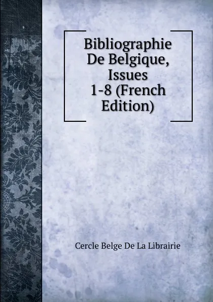 Обложка книги Bibliographie De Belgique, Issues 1-8 (French Edition), Cercle Belge de La Librairie