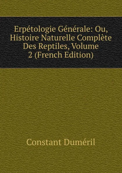 Обложка книги Erpetologie Generale: Ou, Histoire Naturelle Complete Des Reptiles, Volume 2 (French Edition), Constant Duméril