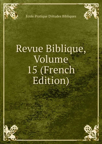 Обложка книги Revue Biblique, Volume 15 (French Edition), Ecole Pratique D'études Bibliques