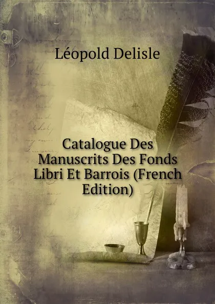 Обложка книги Catalogue Des Manuscrits Des Fonds Libri Et Barrois (French Edition), Delisle Léopold