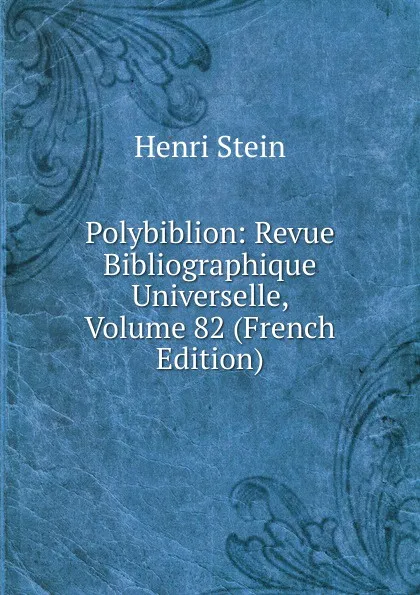 Обложка книги Polybiblion: Revue Bibliographique Universelle, Volume 82 (French Edition), Henri Stein