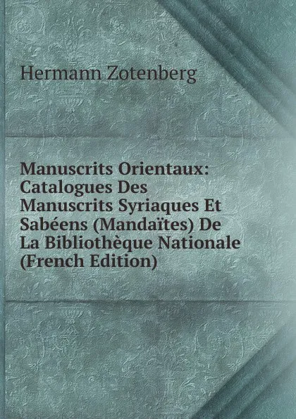 Обложка книги Manuscrits Orientaux: Catalogues Des Manuscrits Syriaques Et Sabeens (Mandaites) De La Bibliotheque Nationale (French Edition), Hermann Zotenberg