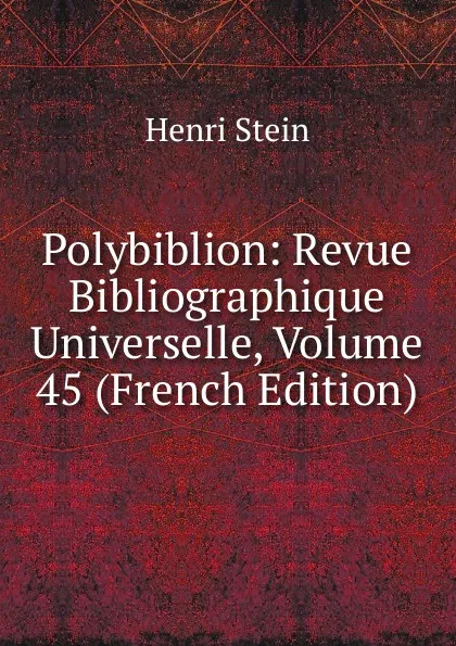 Обложка книги Polybiblion: Revue Bibliographique Universelle, Volume 45 (French Edition), Henri Stein