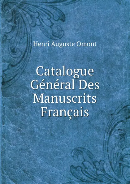 Обложка книги Catalogue General Des Manuscrits Francais, Henri Auguste Omont