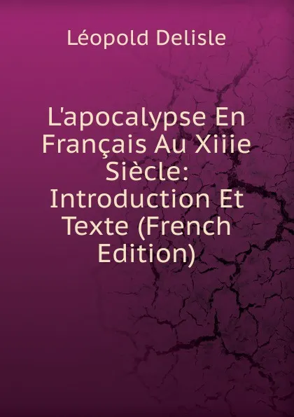 Обложка книги L.apocalypse En Francais Au Xiiie Siecle: Introduction Et Texte (French Edition), Delisle Léopold