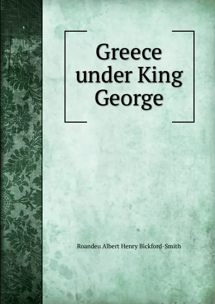 Обложка книги Greece under King George, Roandeu Albert Henry Bickford-Smith