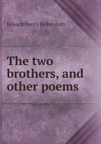 Обложка книги The two brothers, and other poems, Edward Henry Bickersteth