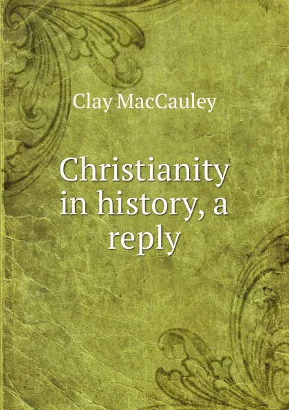 Обложка книги Christianity in history, a reply, Clay MacCauley