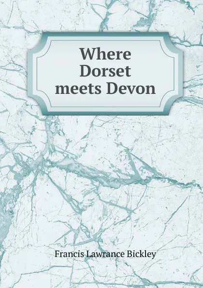 Обложка книги Where Dorset meets Devon, Francis Lawrance Bickley