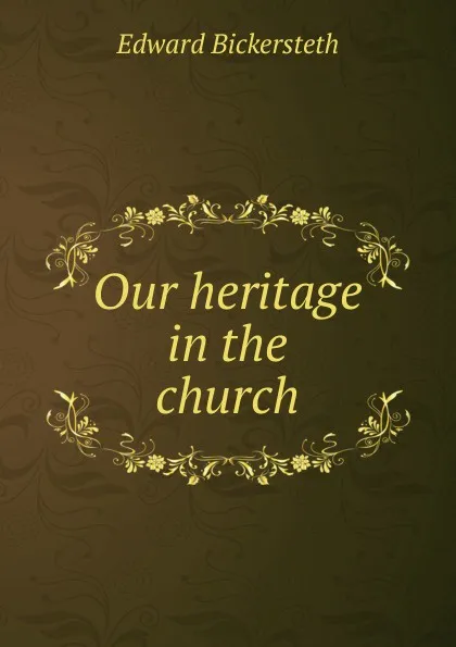 Обложка книги Our heritage in the church, Edward Bickersteth