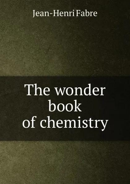 Обложка книги The wonder book of chemistry, Jean-Henri Fabre