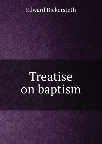 Обложка книги Treatise on baptism, Edward Bickersteth