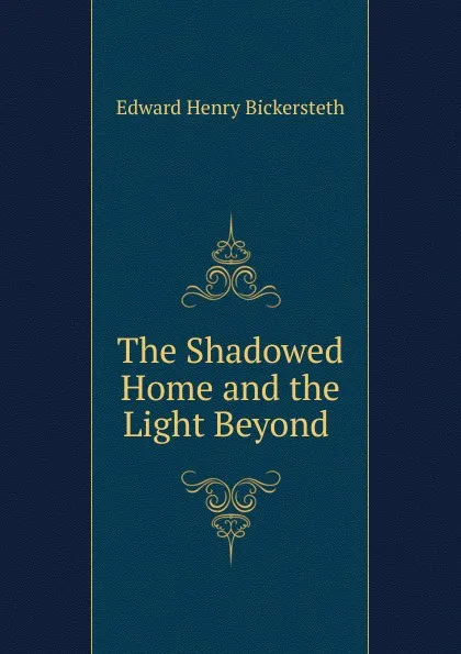 Обложка книги The Shadowed Home and the Light Beyond ., Edward Henry Bickersteth