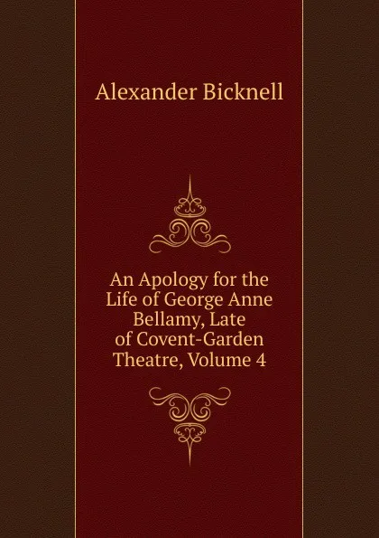 Обложка книги An Apology for the Life of George Anne Bellamy, Late of Covent-Garden Theatre, Volume 4, Alexander Bicknell