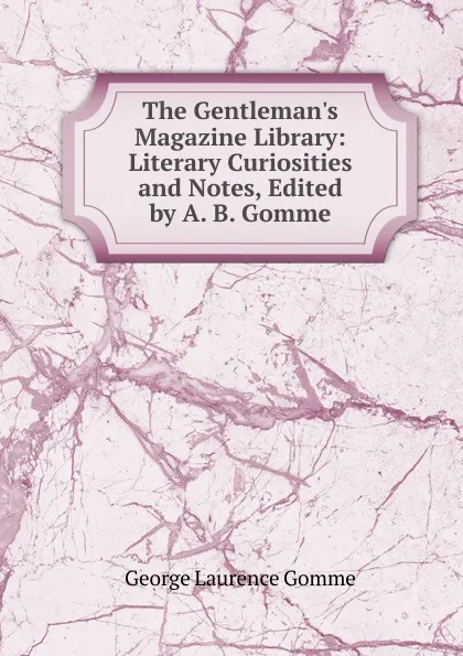 Обложка книги The Gentleman.s Magazine Library: Literary Curiosities and Notes, Edited by A. B. Gomme, George Laurence Gomme