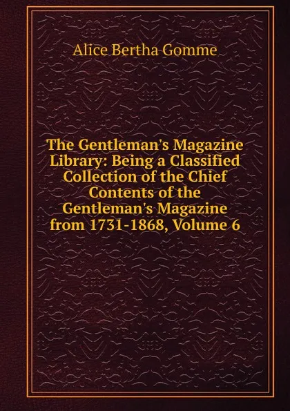 Обложка книги The Gentleman.s Magazine Library: Being a Classified Collection of the Chief Contents of the Gentleman.s Magazine from 1731-1868, Volume 6, Alice Bertha Gomme